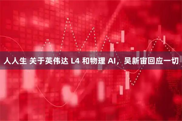 人人生 关于英伟达 L4 和物理 AI，吴新宙回应一切